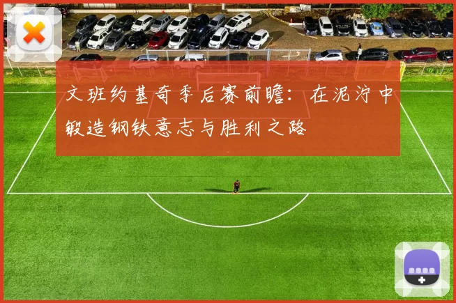 文班约基奇季后赛前瞻：在泥泞中锻造钢铁意志与胜利之路
