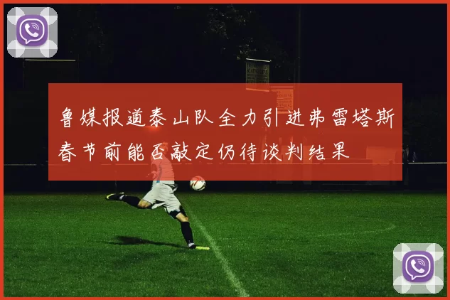 鲁媒报道泰山队全力引进弗雷塔斯春节前能否敲定仍待谈判结果