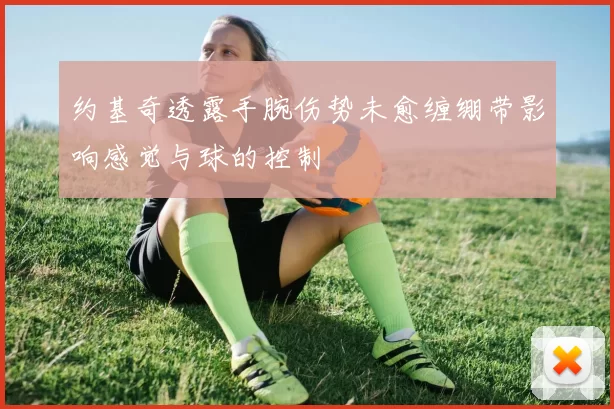 约基奇透露手腕伤势未愈缠绷带影响感觉与球的控制