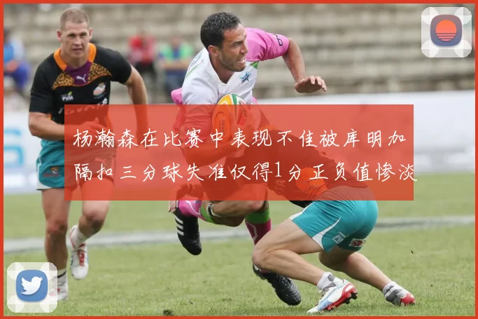 杨瀚森在比赛中表现不佳被库明加隔扣三分球失准仅得1分正负值惨淡11