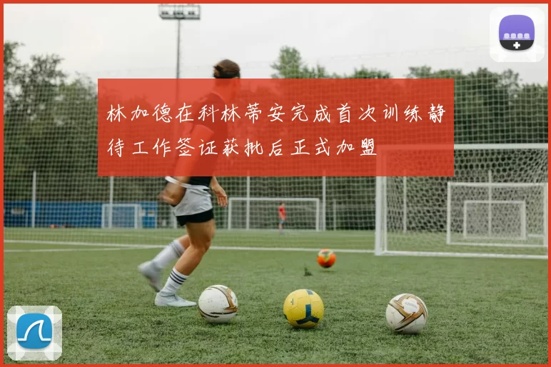 林加德在科林蒂安完成首次训练静待工作签证获批后正式加盟