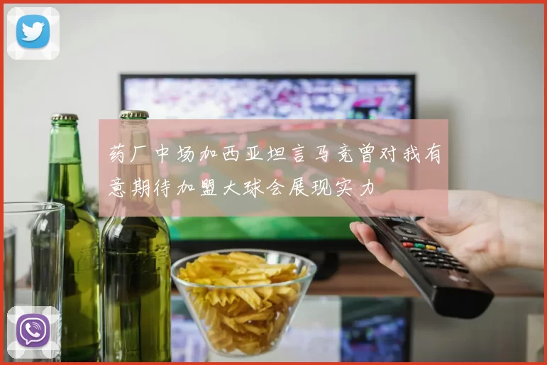 药厂中场加西亚坦言马竞曾对我有意期待加盟大球会展现实力