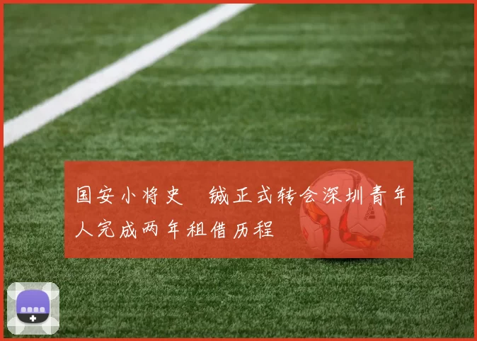 国安小将史堉铖正式转会深圳青年人完成两年租借历程