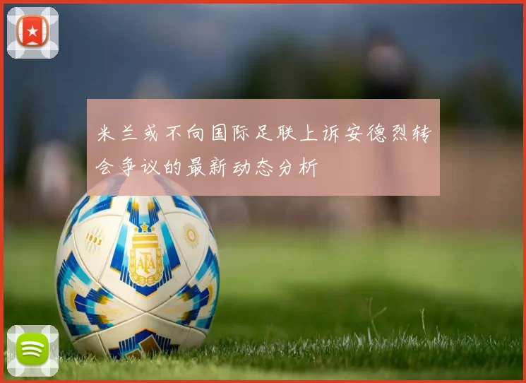 米兰或不向国际足联上诉安德烈转会争议的最新动态分析
