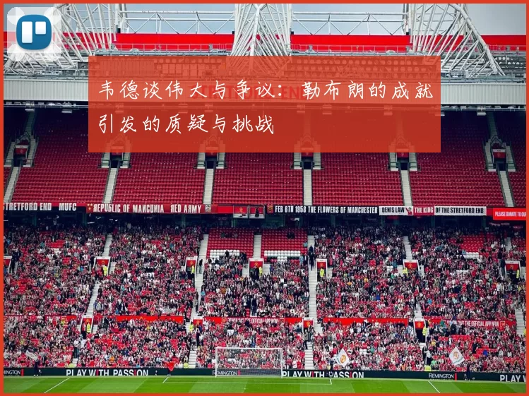 韦德谈伟大与争议：勒布朗的成就引发的质疑与挑战