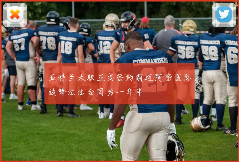 亚特兰大联正式签约前迈阿密国际边锋法法合同为一年半