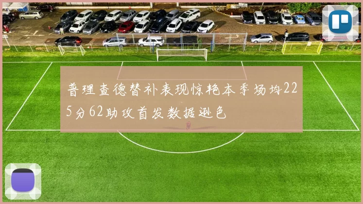 普理查德替补表现惊艳本季场均225分62助攻首发数据逊色