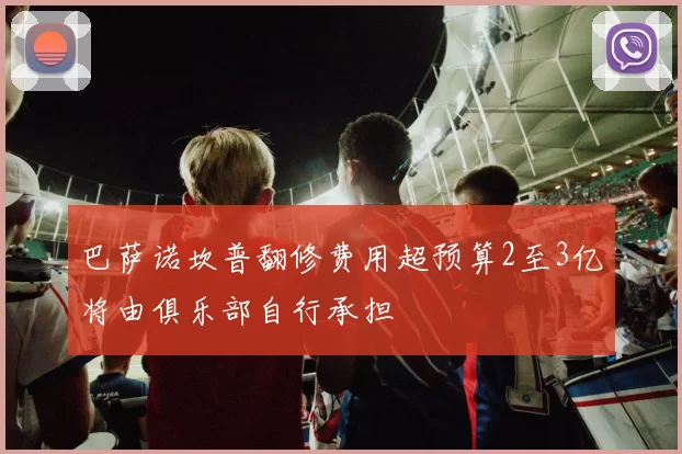 巴萨诺坎普翻修费用超预算2至3亿将由俱乐部自行承担